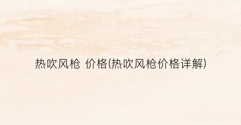 “热吹风枪 价格(热吹风枪价格详解)